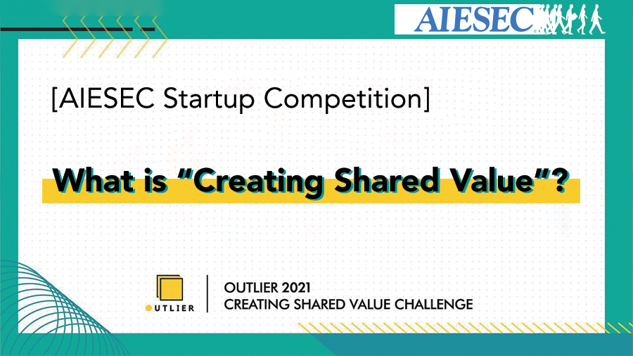 AIESEC Startup Challenge: What is “Creating Shared Value”?